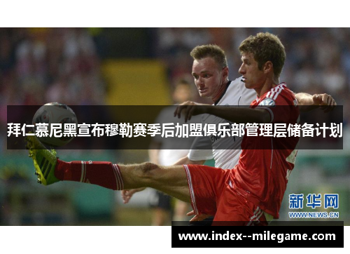 拜仁慕尼黑宣布穆勒赛季后加盟俱乐部管理层储备计划 拜仁慕尼黑宣布穆勒赛季后加盟俱乐部管理层储备计划