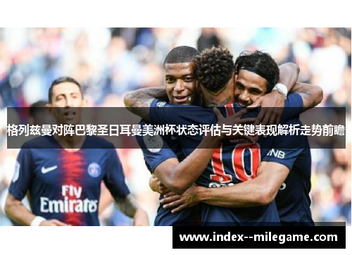 格列兹曼对阵巴黎圣日耳曼美洲杯状态评估与关键表现解析走势前瞻