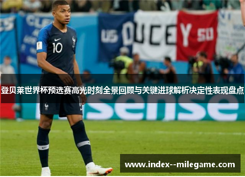 登贝莱世界杯预选赛高光时刻全景回顾与关键进球解析决定性表现盘点