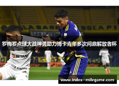 罗梅罗点球大战神勇助力博卡青年多次问鼎解放者杯