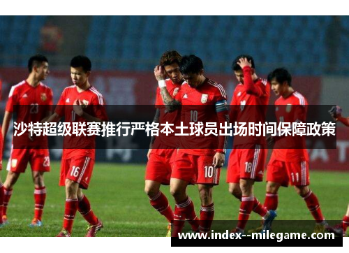 沙特超级联赛推行严格本土球员出场时间保障政策