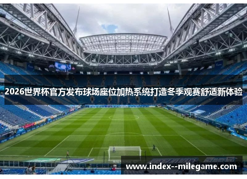 2026世界杯官方发布球场座位加热系统打造冬季观赛舒适新体验