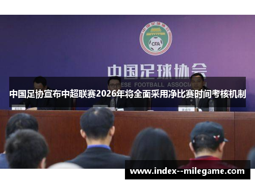 中国足协宣布中超联赛2026年将全面采用净比赛时间考核机制 中国足协宣布中超联赛2026年将全面采用净比赛时间考核机制